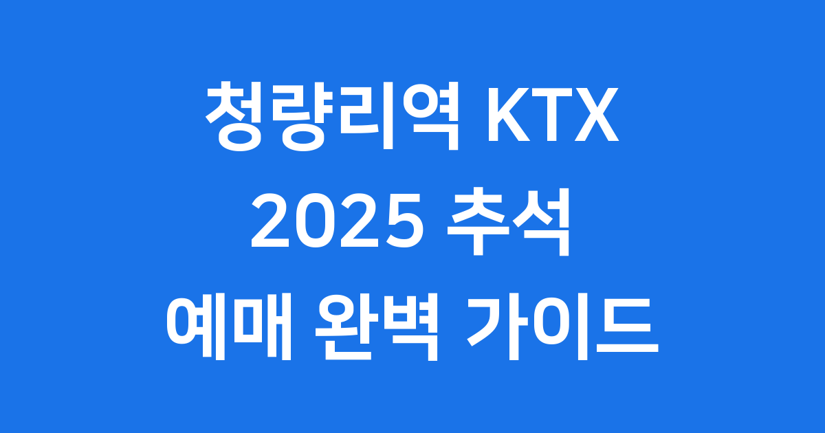 2025 추석 청량리역 KTX 기차표 예매 일정 방법