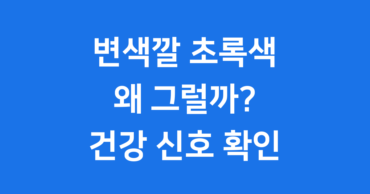 변색깔 초록색 걱정 마세요! 건강 신호 확인