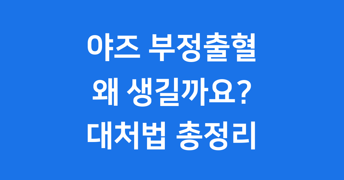 야즈 부정출혈 원인 대처법 복용 중 궁금증 해결