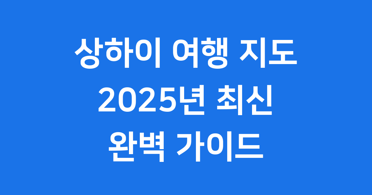 상하이 여행 지도 2025년 최신 가볼만한곳