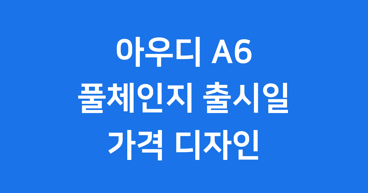 아우디 A6 풀체인지 출시일 가격 디자인