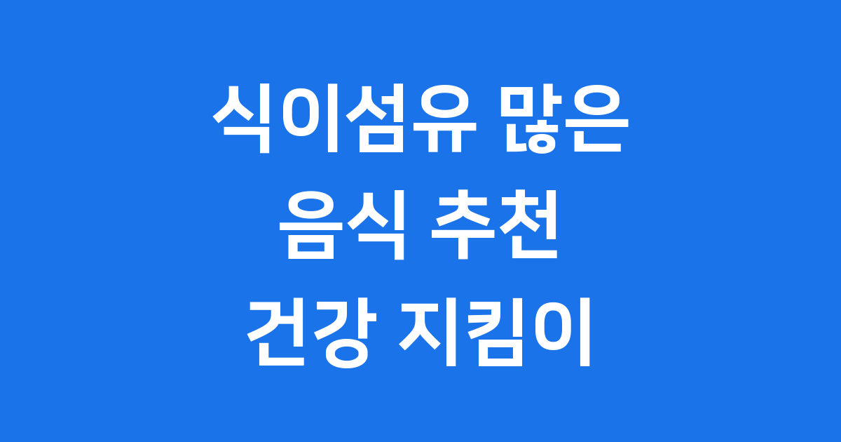 식이섬유가 많은 음식으로 건강을 챙겨보세요!