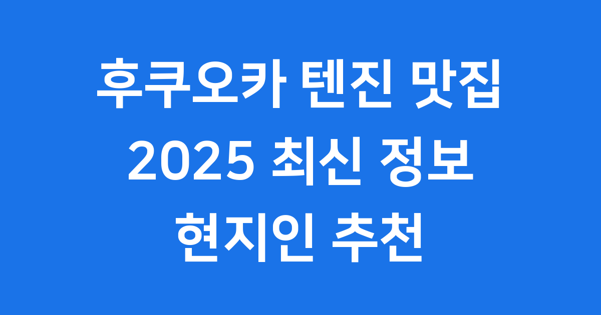 후쿠오카 텐진 맛집 2025 현지인 추천 완벽 가이드