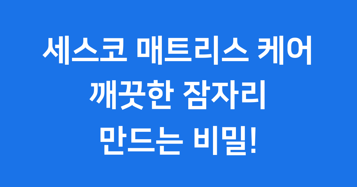 세스코 매트리스 케어: 깨끗한 잠자리 만드는 비밀!