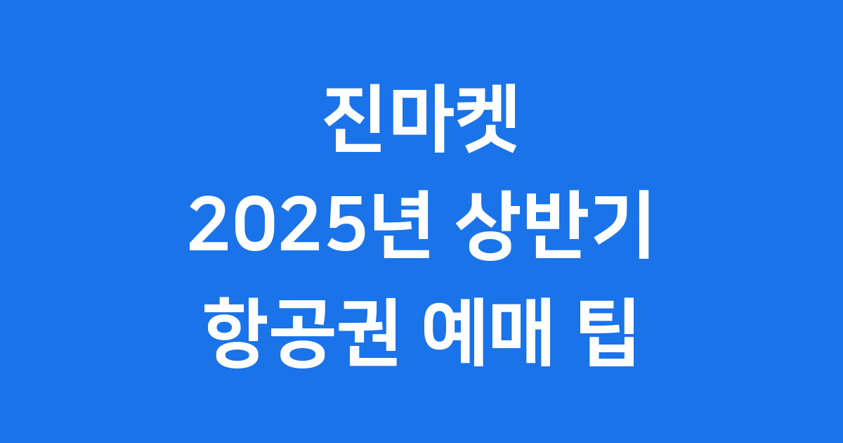 진마켓 2025년 상반기 항공권 예매 팁