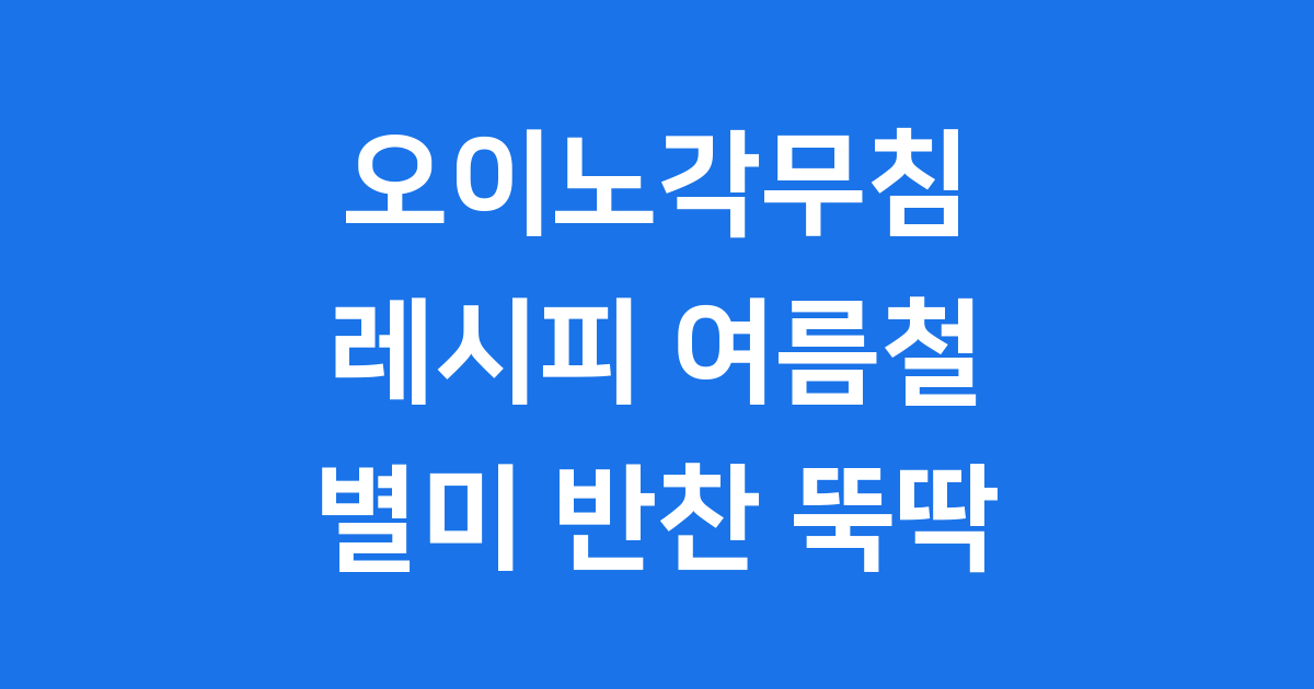오이노각무침 레시피 여름철 별미 반찬 뚝딱