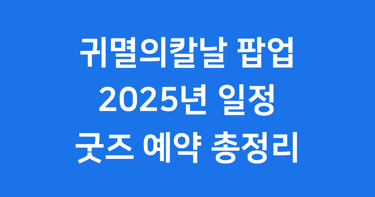 귀멸의칼날 팝업 2025년 일정 굿즈 예약 총정리