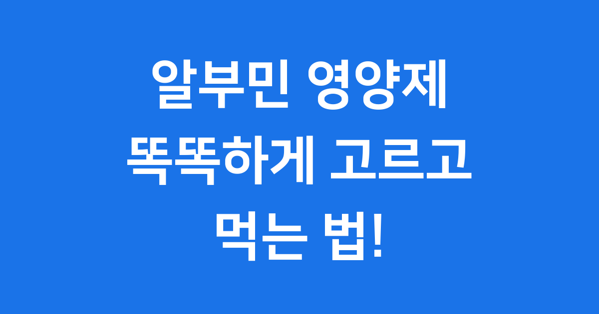 알부민 영양제 똑똑하게 고르고 먹는 법 핵심정리
