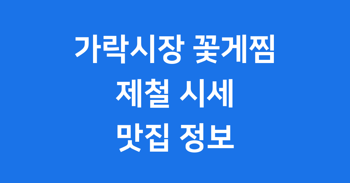 가락시장 꽃게찜 제철 시세 맛집