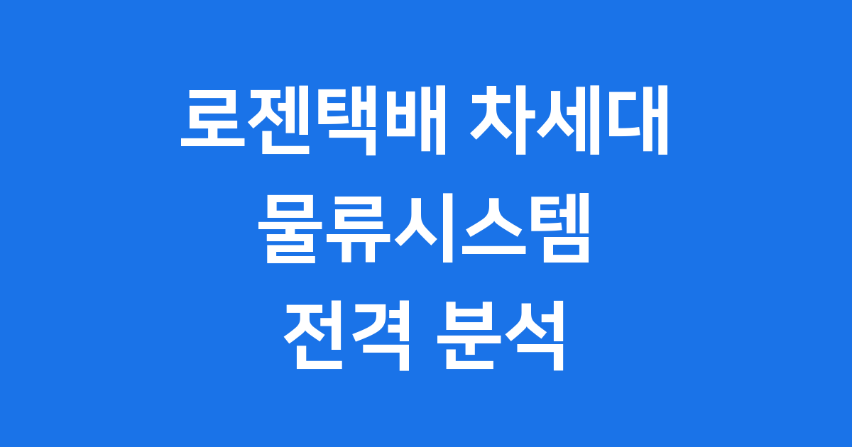로젠택배 차세대 물류시스템 핵심 변화와 미래 전략