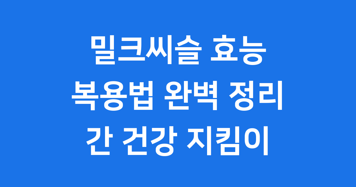 밀크씨슬 효능부터 복용법까지 완벽 정리했어요