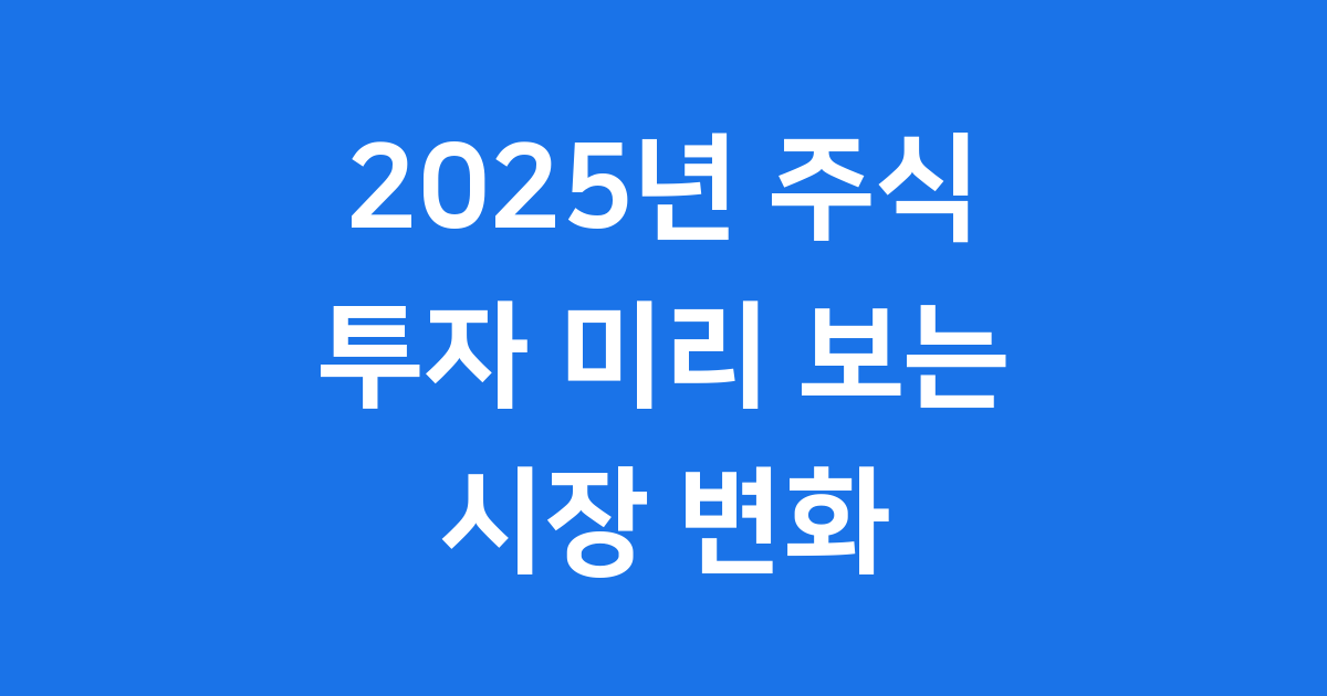 2025년 주식 투자 미리 보는 시장 변화