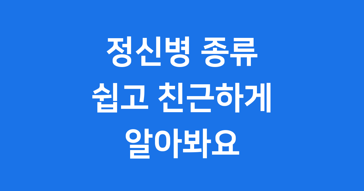 정신병 종류 쉽고 친근하게 알아봐요