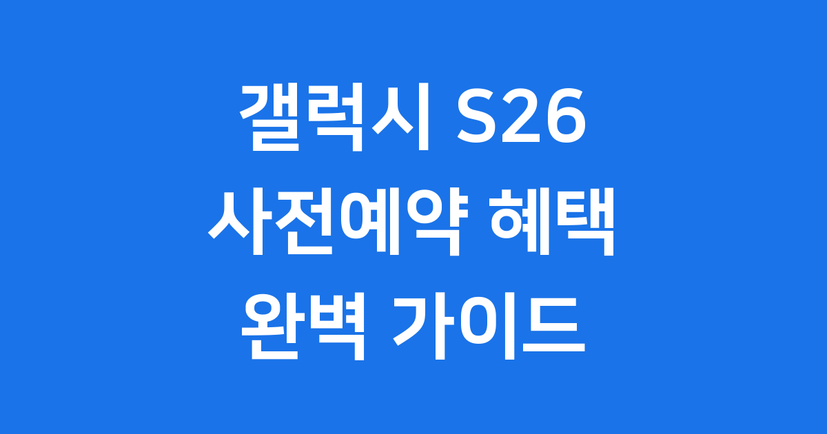 갤럭시 S26 사전예약 2026년 혜택 총정리