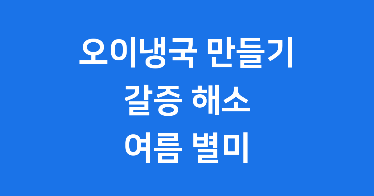 오이냉국 만들기 시원한 여름 별미 레시피