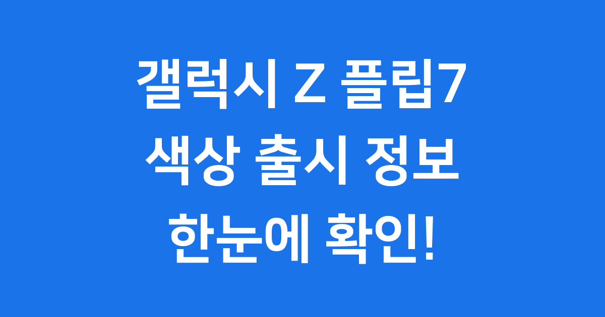 갤럭시 Z 플립7 색상 출시 정보 한눈에