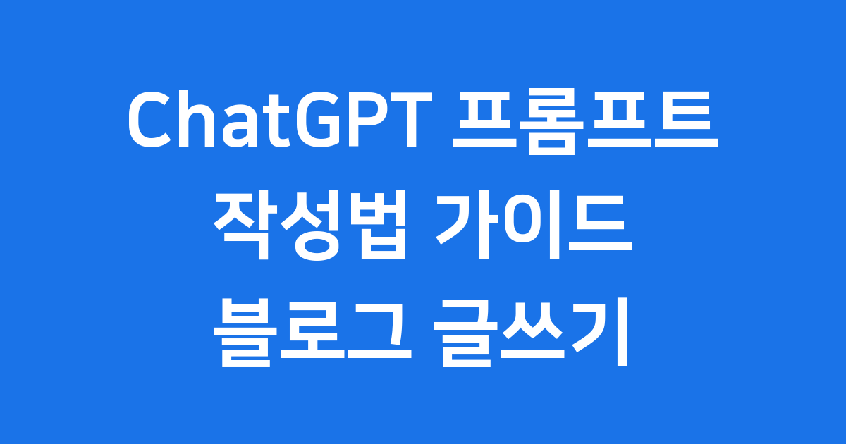 논리적이고 정보성 있는 블로그를 위한 ChatGPT 프롬프트 작성법 가이드
