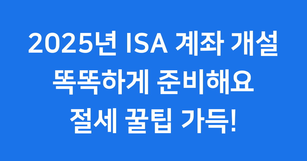 ISA 계좌 개설 2025년 조건 변화 알아봐요