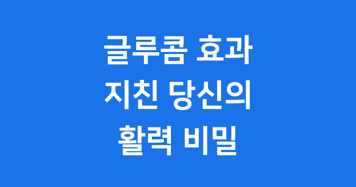 글루콤 효과: 지친 당신에게 활력을 선물하는 비밀