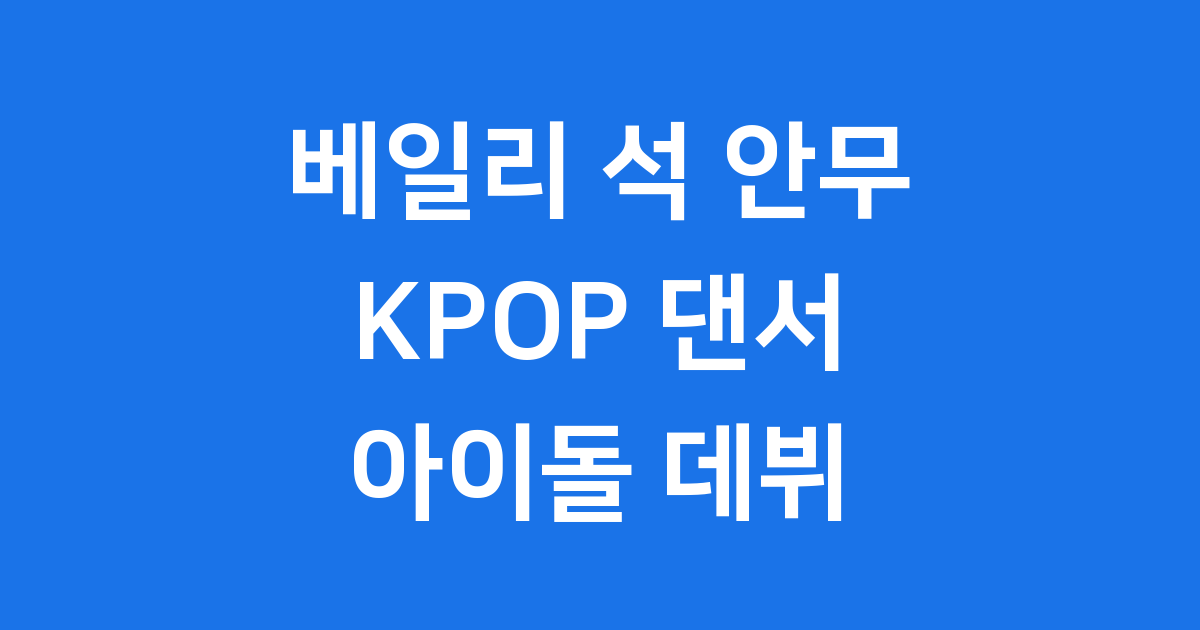 베일리 석 안무 KPOP 댄서 아이돌 데뷔