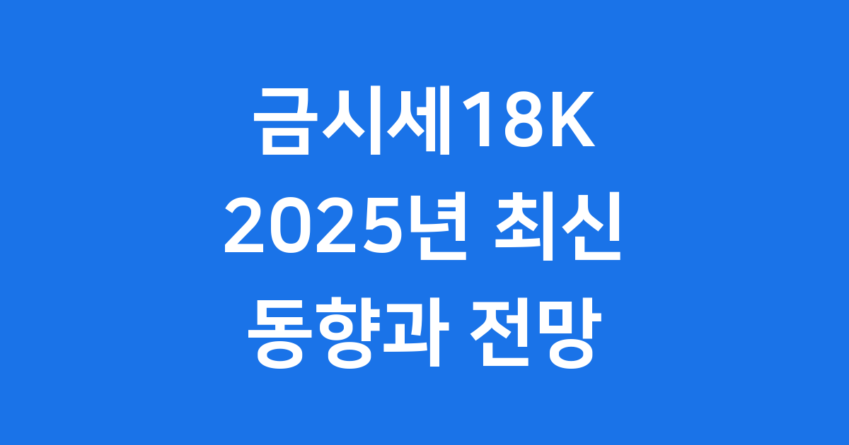 금시세 18K: 2025년 최신 동향과 투자 전략