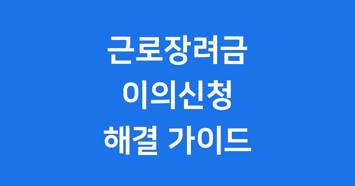 근로장려금 이의신청 거절 사유 해결 방법 2025