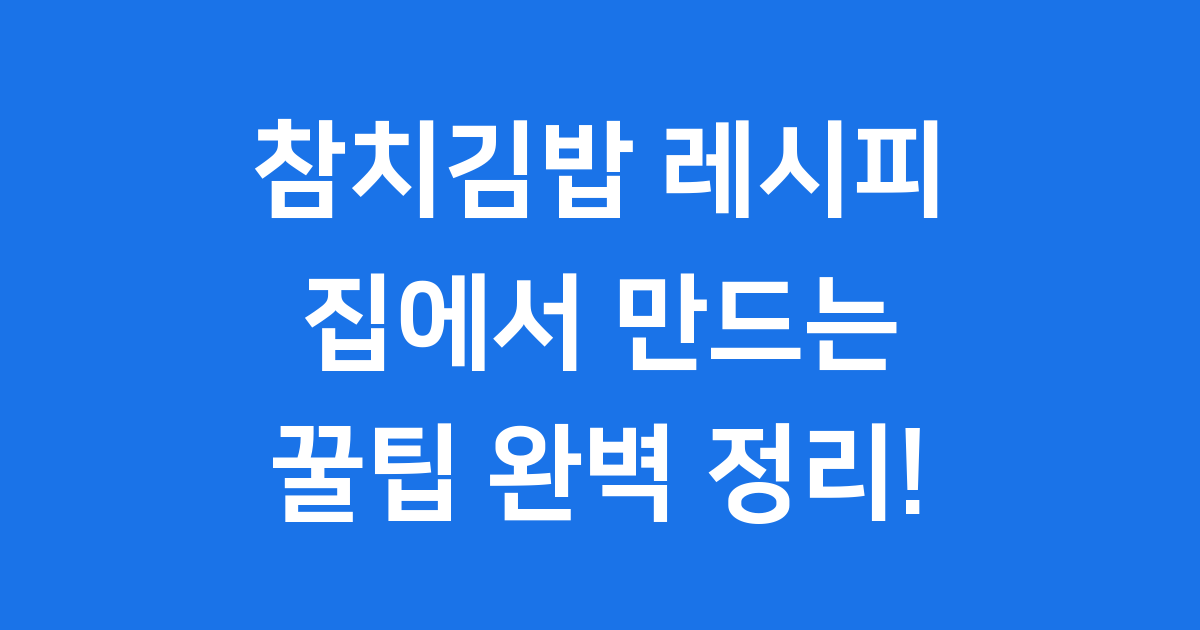 참치김밥 레시피: 집에서 만드는 꿀팁과 인기 비결 완벽 정리