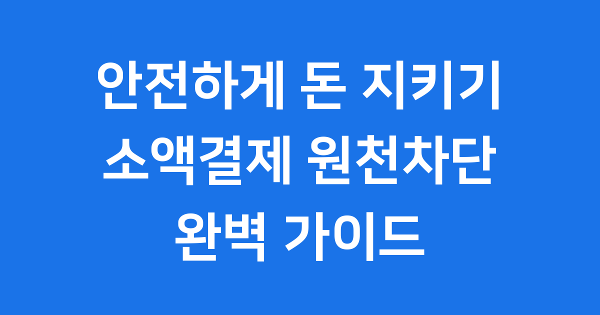 휴대폰 소액결제 원천차단, 불안한 마음 싹 없애는 확실한 방법
