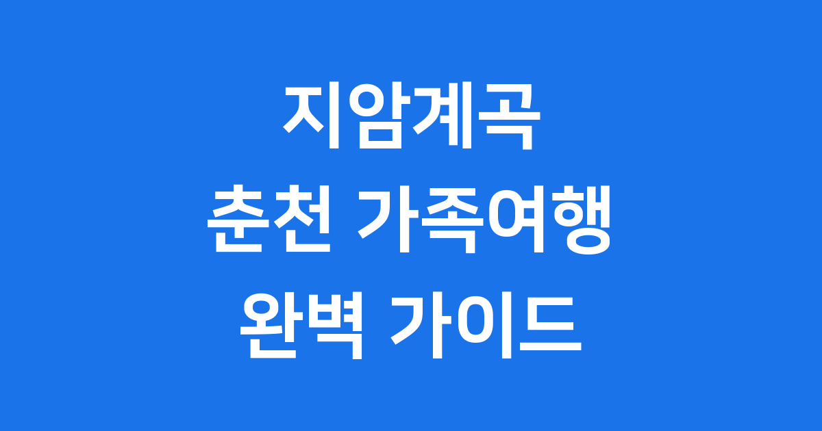 지암계곡 춘천 가족여행 안전한 물놀이 완벽 가이드