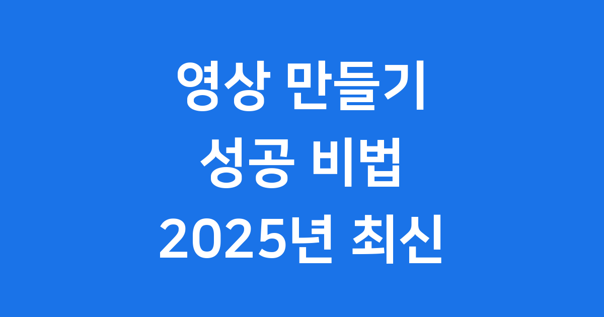 영상 만들기 2025년 성공 전략