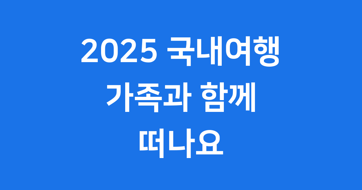 2025년 국내 가족여행, 어떤 점이 중요할까요?