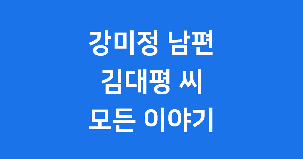 강미정 남편 김대평 씨의 모든 것
