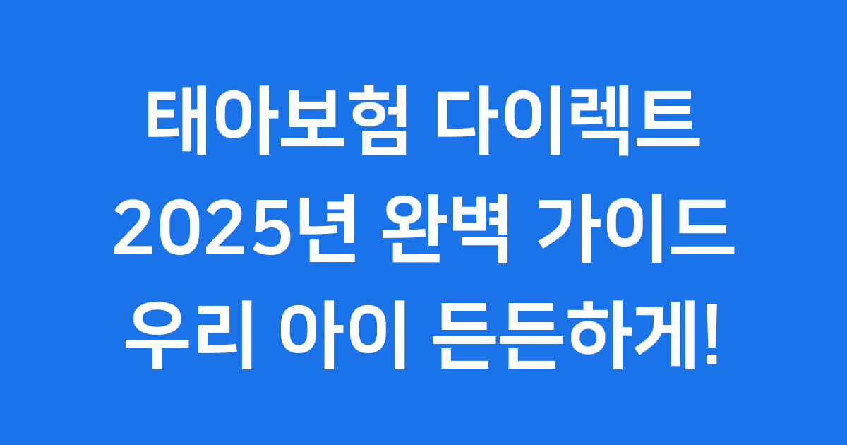 태아보험 다이렉트 2025년 가입 시기 보장 비교