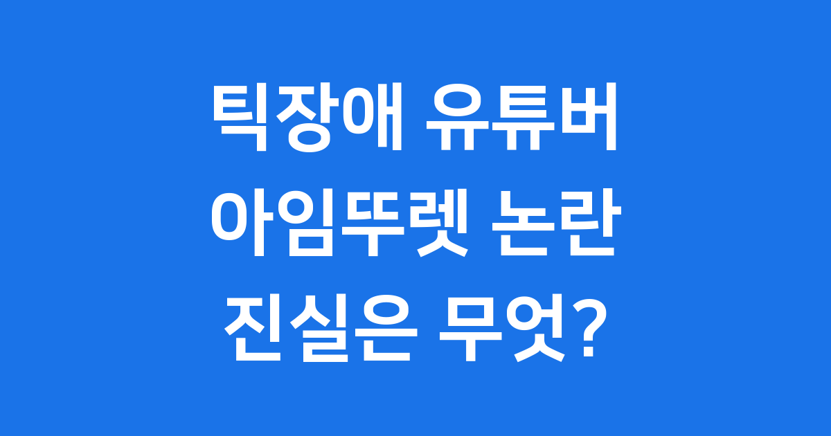 틱장애 유튜버 아임뚜렛 논란, 그 진실은?