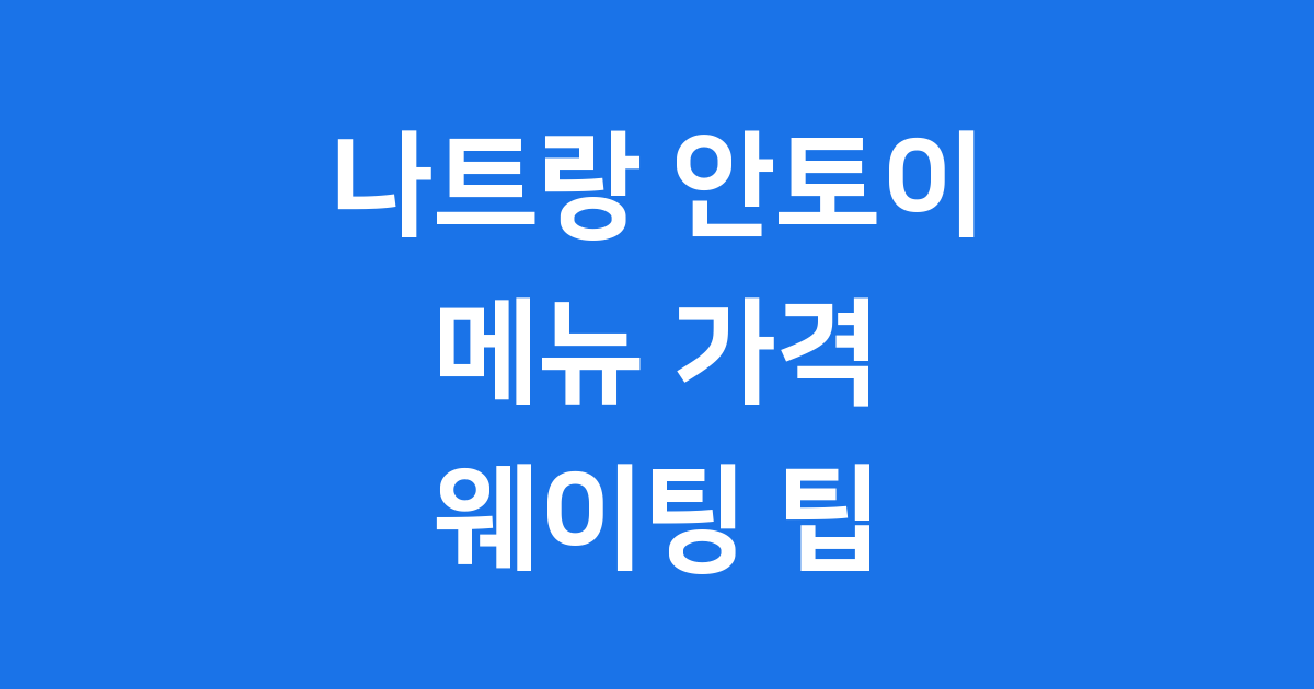 나트랑 안토이 메뉴 가격 웨이팅 팁