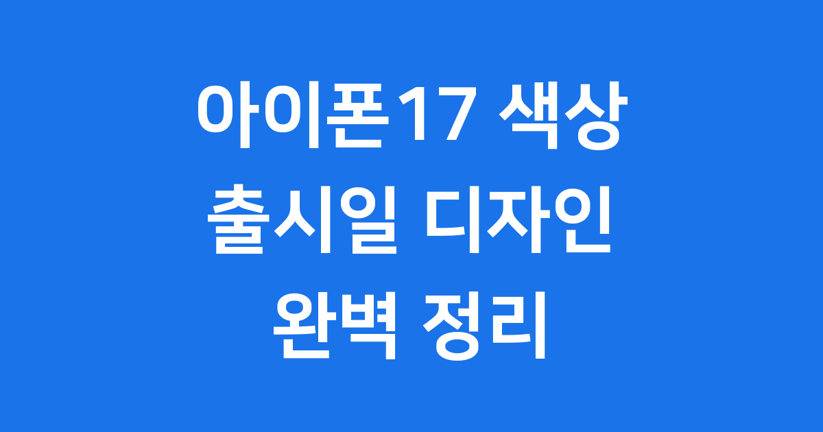 아이폰17 색상 출시일 디자인 완벽 정리