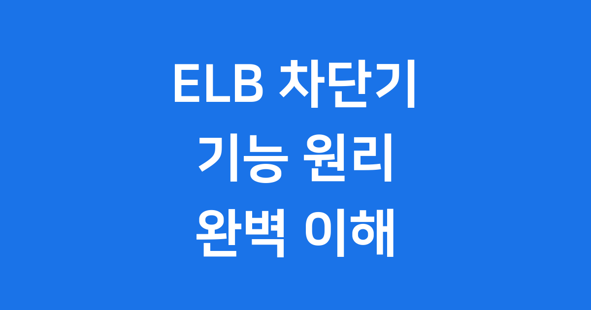 ELB 차단기 기능 원리 설치, 우리집 전기 안전의 핵심!