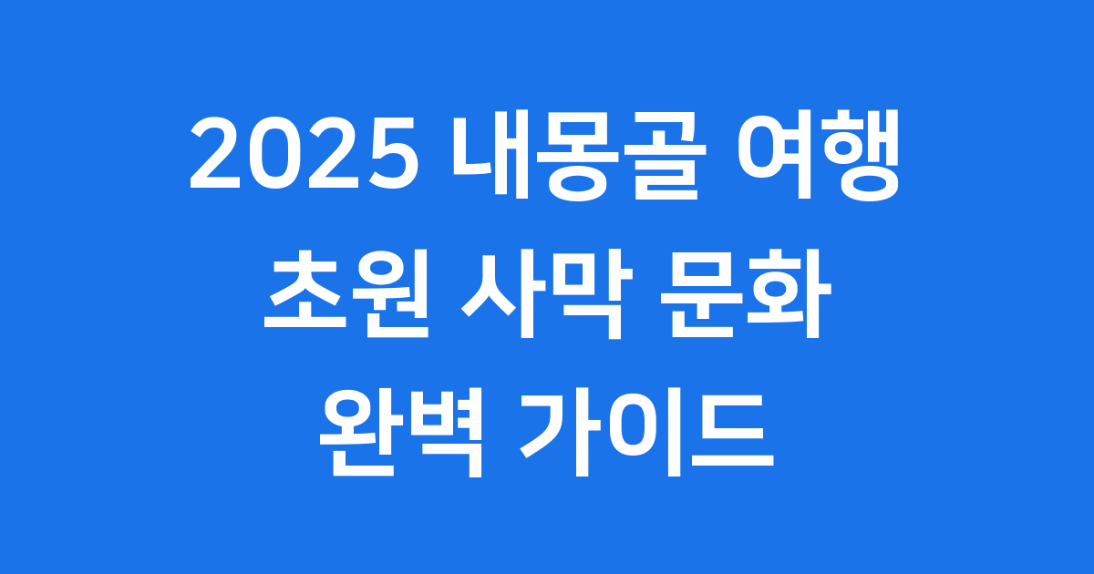 2025 내몽골 여행 추천! 초원 사막 문화 완벽 가이드