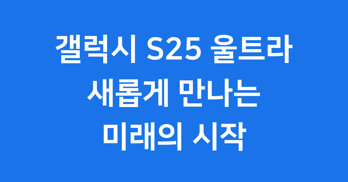갤럭시 S25 울트라: 새롭게 만나는 미래의 시작