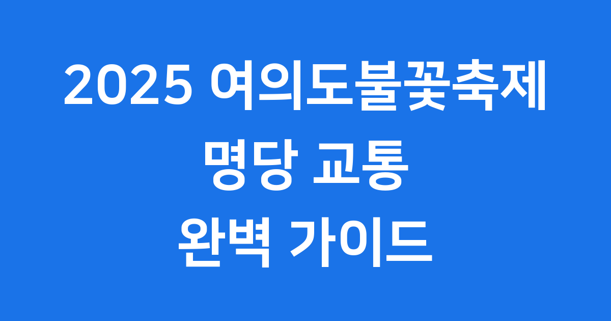 2025 여의도불꽃축제 완벽 가이드: 명당자리부터 교통통제까지!