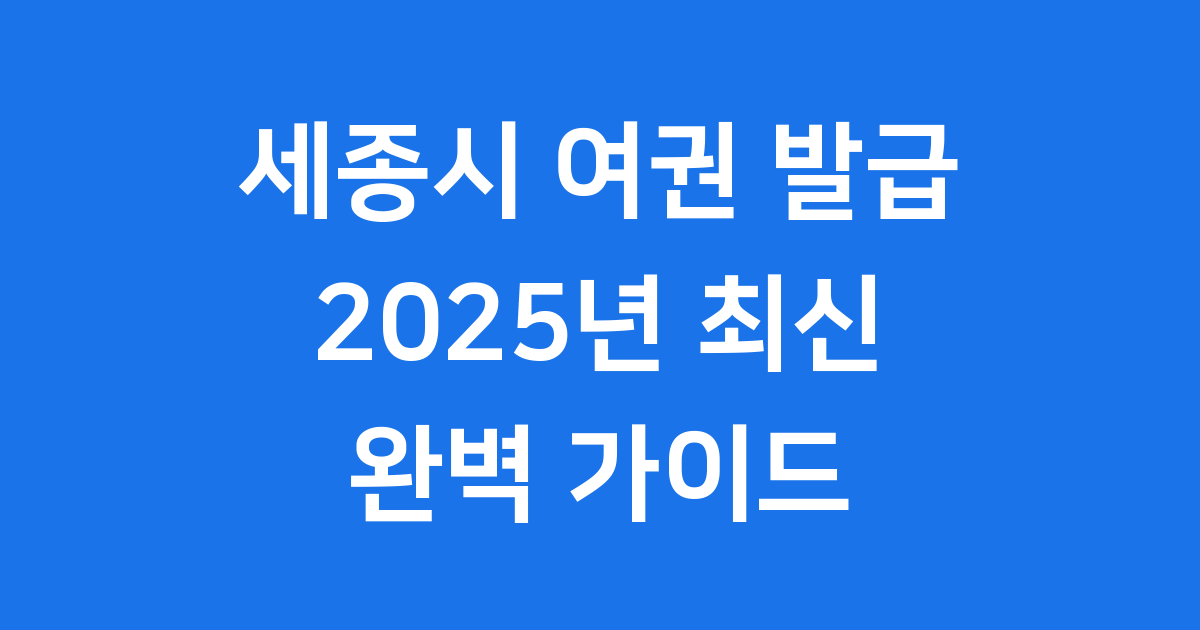 세종시 여권 발급 2025년 최신 정보 총정리