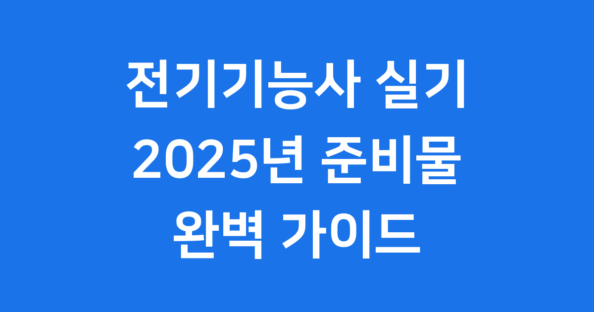 전기기능사 실기 준비물 2025년 최신 변경사항 안내