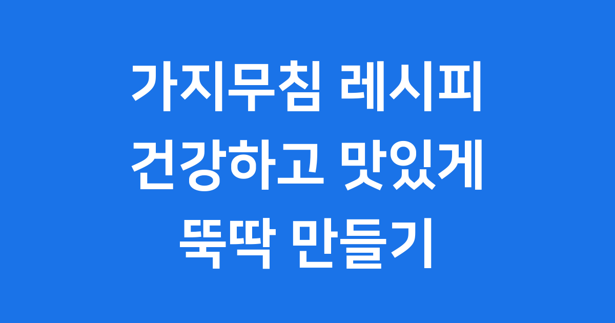 가지무침 레시피 완벽 가이드