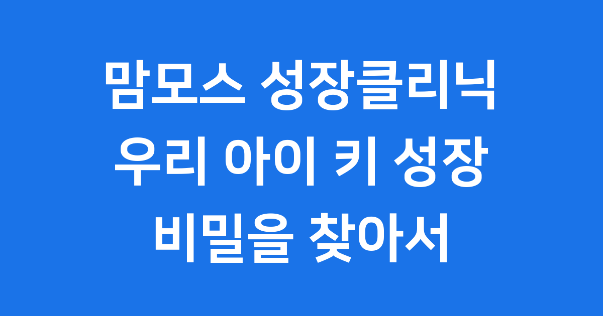 맘모스 성장클리닉: 우리 아이 키 성장 고민, 전문가와 함께 해결합니다!