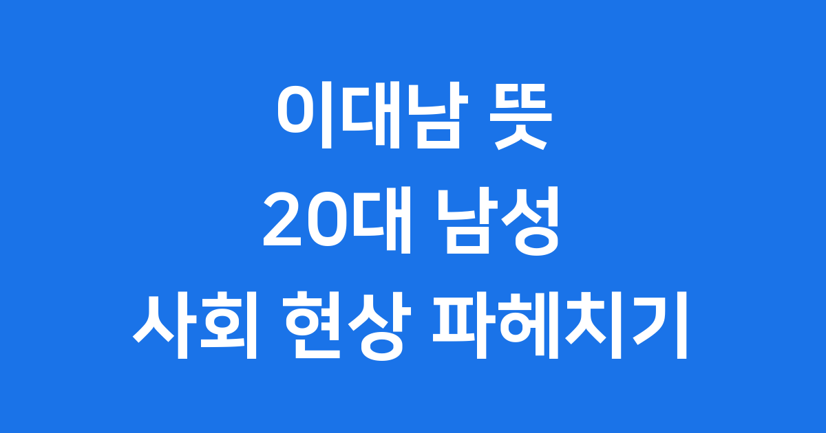 이대남 뜻 완벽정리 20대 남성 사회 현상