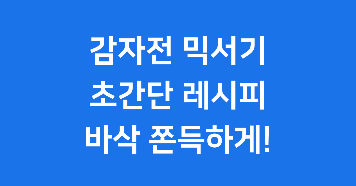 감자전 믹서기 초간단 레시피 바삭 쫀득하게 만드는 법