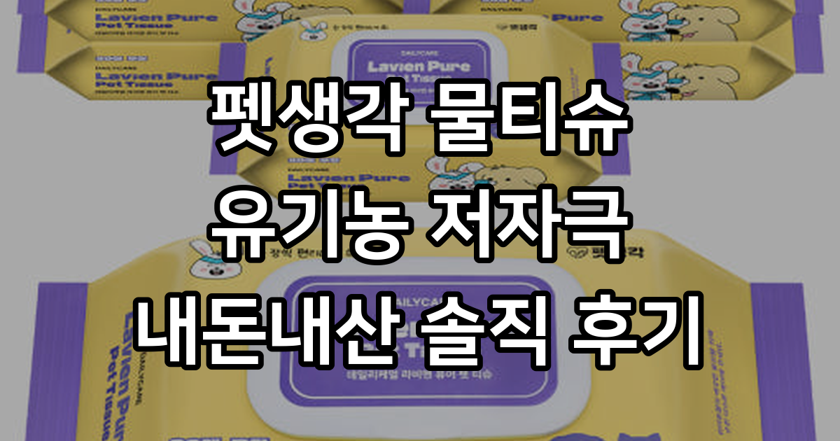 펫생각 물티슈 민감한 댕냥이도 안심 유기농 저자극 후기