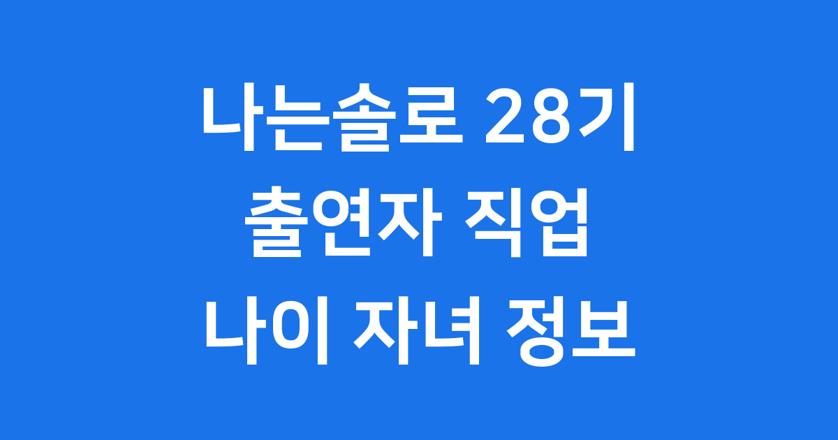 나는솔로 28기 출연자 직업 나이 자녀 정보