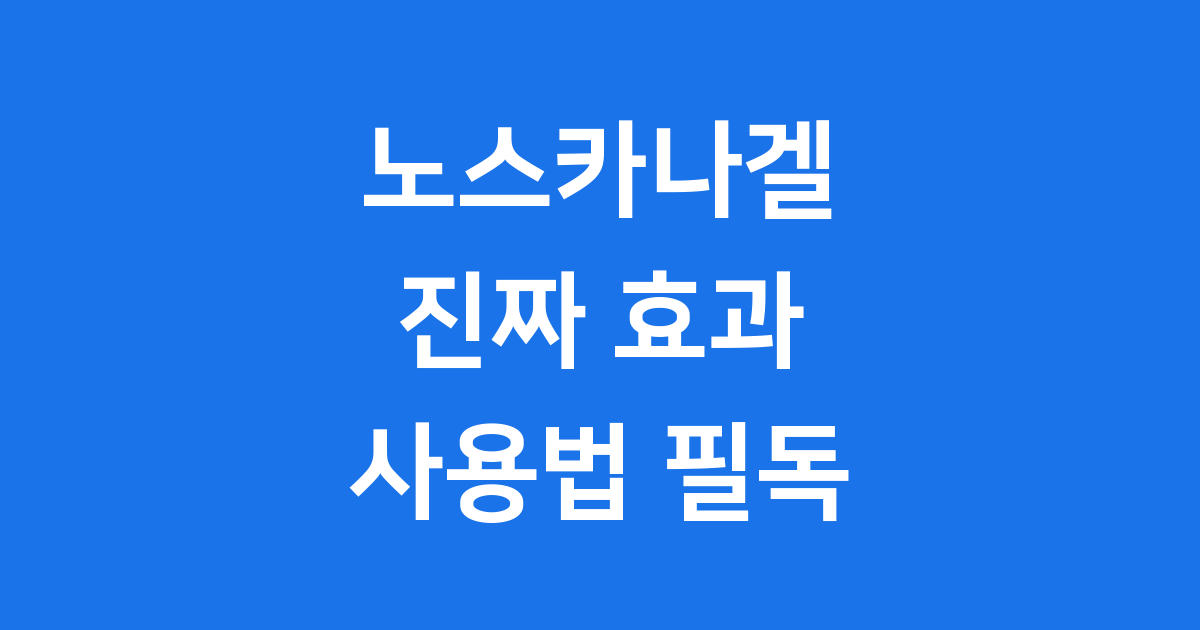 노스카나겔 구매 전 꼭 알아야 할 3가지 진짜 효과 있을까