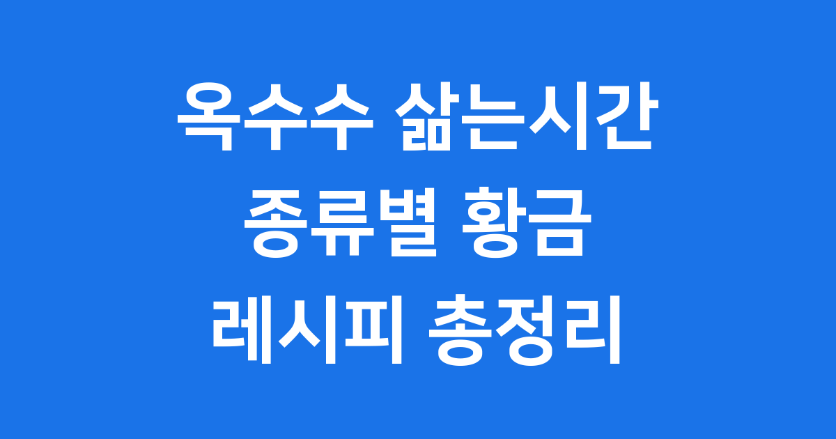 옥수수 삶는시간 종류별 황금 레시피